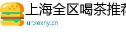 上海全区喝茶推荐高质量工作室